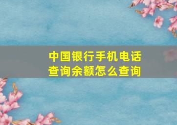 中国银行手机电话查询余额怎么查询