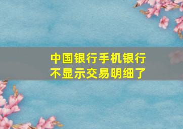 中国银行手机银行不显示交易明细了