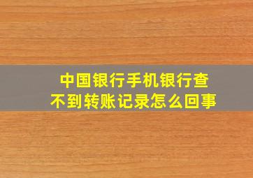 中国银行手机银行查不到转账记录怎么回事