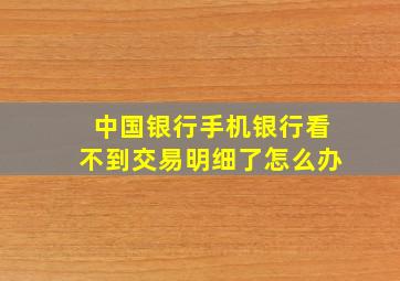 中国银行手机银行看不到交易明细了怎么办