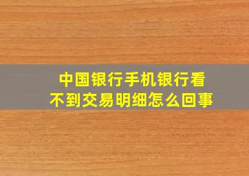 中国银行手机银行看不到交易明细怎么回事