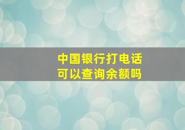 中国银行打电话可以查询余额吗