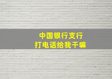 中国银行支行打电话给我干嘛