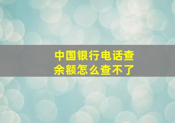 中国银行电话查余额怎么查不了