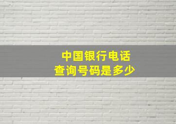 中国银行电话查询号码是多少