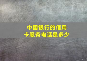 中国银行的信用卡服务电话是多少