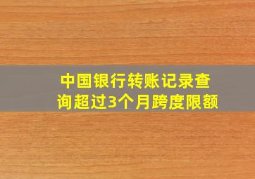 中国银行转账记录查询超过3个月跨度限额