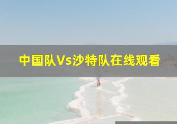 中国队Vs沙特队在线观看