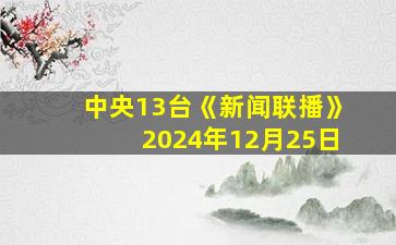 中央13台《新闻联播》2024年12月25日