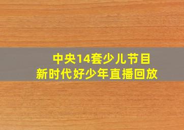 中央14套少儿节目新时代好少年直播回放