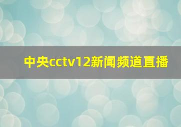 中央cctv12新闻频道直播