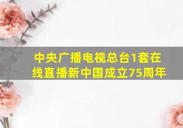 中央广播电视总台1套在线直播新中国成立75周年