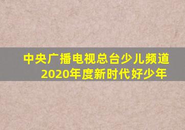 中央广播电视总台少儿频道2020年度新时代好少年