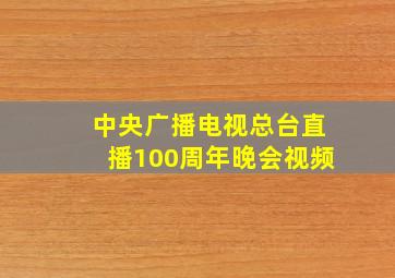 中央广播电视总台直播100周年晚会视频