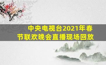 中央电视台2021年春节联欢晚会直播现场回放