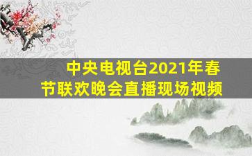 中央电视台2021年春节联欢晚会直播现场视频