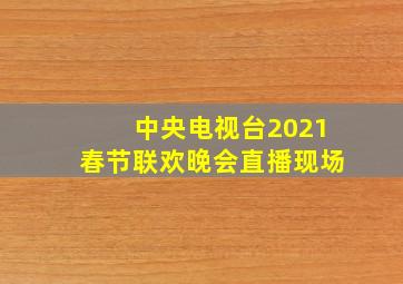 中央电视台2021春节联欢晚会直播现场