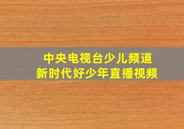 中央电视台少儿频道新时代好少年直播视频