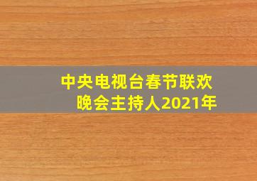 中央电视台春节联欢晚会主持人2021年