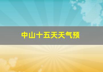 中山十五天天气预