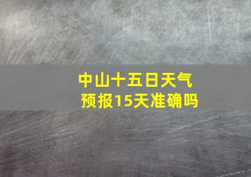 中山十五日天气预报15天准确吗