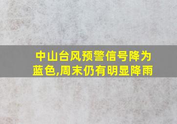 中山台风预警信号降为蓝色,周末仍有明显降雨