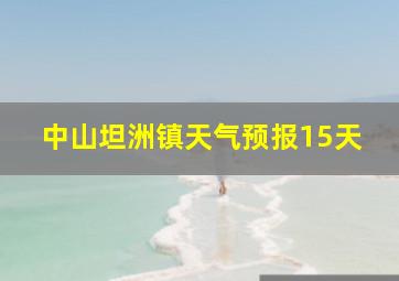 中山坦洲镇天气预报15天