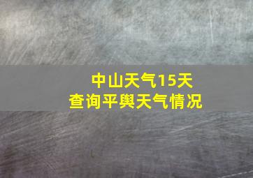 中山天气15天查询平舆天气情况