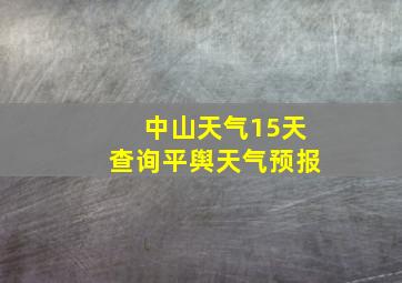 中山天气15天查询平舆天气预报