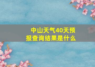 中山天气40天预报查询结果是什么