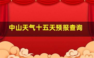 中山天气十五天预报查询