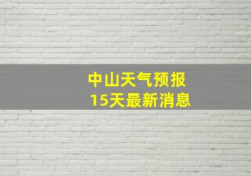 中山天气预报15天最新消息