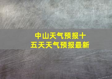 中山天气预报十五天天气预报最新