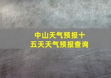 中山天气预报十五天天气预报查询