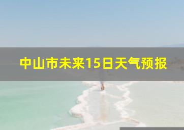 中山市未来15日天气预报