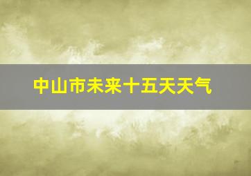 中山市未来十五天天气