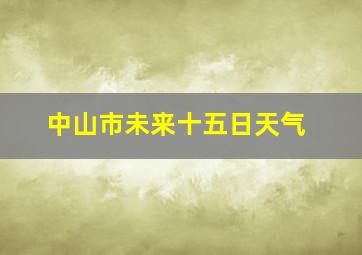 中山市未来十五日天气