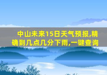 中山未来15日天气预报,精确到几点几分下雨,一键查询