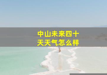 中山未来四十天天气怎么样