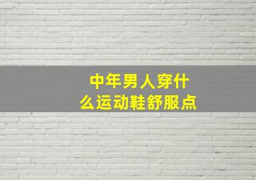 中年男人穿什么运动鞋舒服点