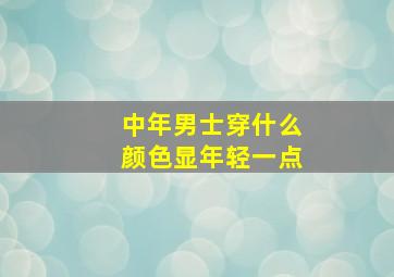 中年男士穿什么颜色显年轻一点