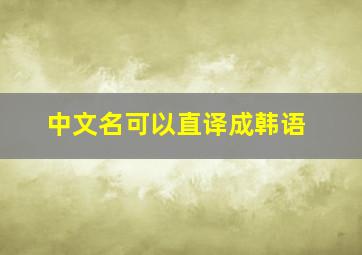 中文名可以直译成韩语