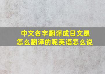 中文名字翻译成日文是怎么翻译的呢英语怎么说