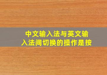 中文输入法与英文输入法间切换的操作是按