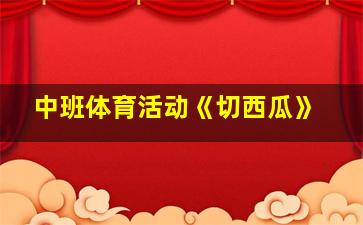 中班体育活动《切西瓜》