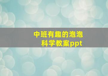 中班有趣的泡泡科学教案ppt