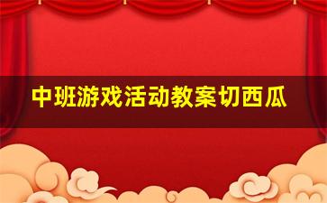 中班游戏活动教案切西瓜