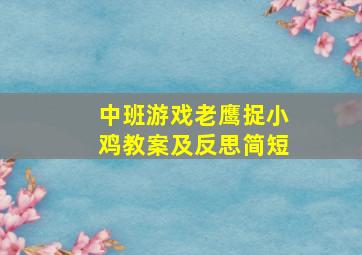 中班游戏老鹰捉小鸡教案及反思简短