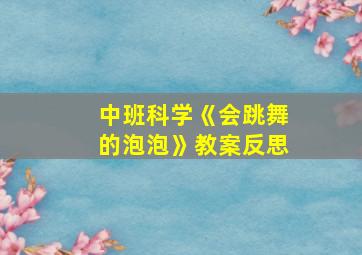 中班科学《会跳舞的泡泡》教案反思