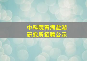 中科院青海盐湖研究所招聘公示